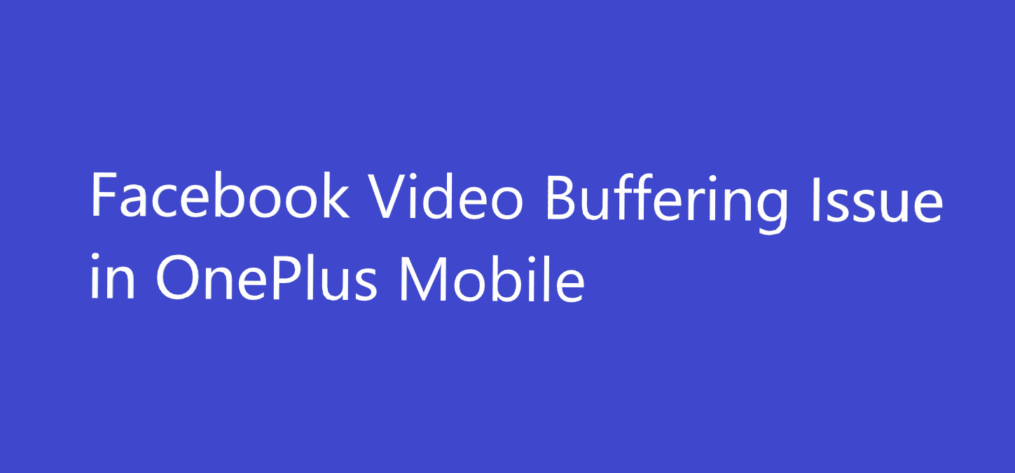 Facebook videos keep buffering in OnePlus Mobile